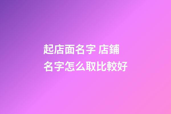 起店面名字 店鋪名字怎么取比較好-第1張-店鋪起名-玄機(jī)派